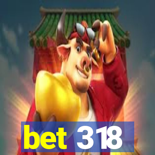 bet 318